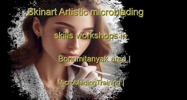 Skinart Artistic microblading skills workshops in Bonumitanyak area | MicrobladingTraining | MicrobladingClasses | SkinartTraining-Hungary